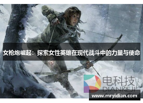 女枪炮崛起：探索女性英雄在现代战斗中的力量与使命