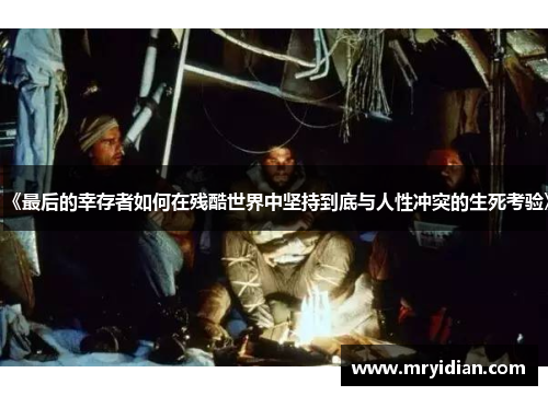 《最后的幸存者如何在残酷世界中坚持到底与人性冲突的生死考验》